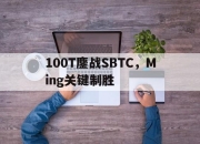 开云体育app-100T鏖战SBTC，Ming关键制胜