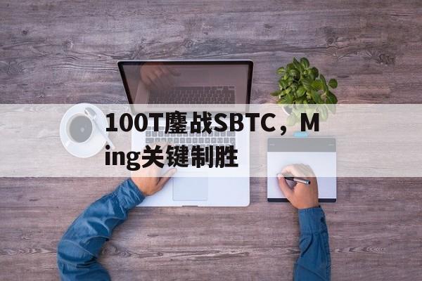100T鏖战SBTC,Ming关键制胜 100T鏖战SBTC,Ming关键制胜